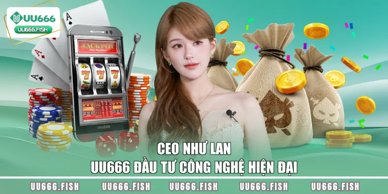 CEO Như Lan UU666 đầu tư công nghệ hiện đại