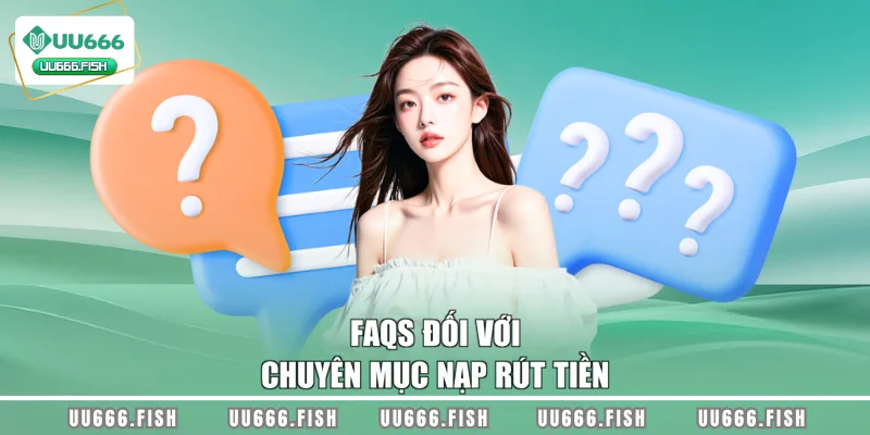 FAQs đối với chuyên mục nạp rút tiền