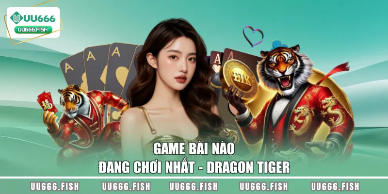 Game bài nào đang chơi nhất - Dragon Tiger