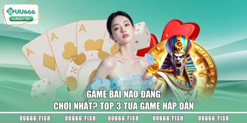 Game bài nào đáng chơi nhất