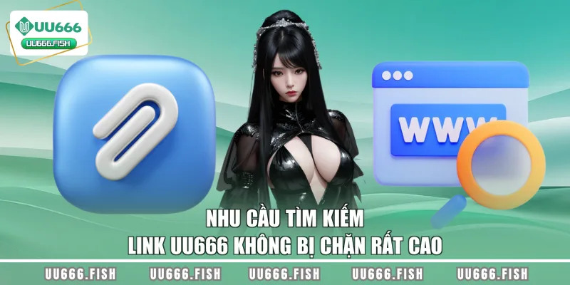 Nhu cầu tìm kiếm link UU666 không bị chặn rất cao