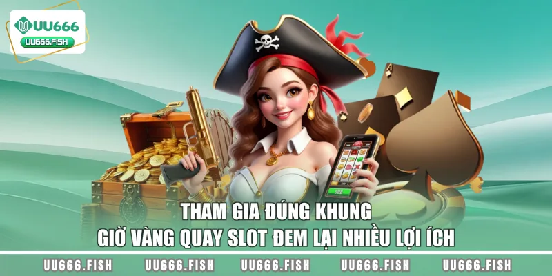 Tham gia đúng khung giờ vàng quay slot đem lại nhiều lợi ích
