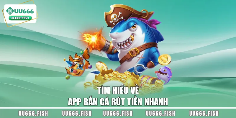 Tìm hiểu về app bắn cá rút tiền nhanh