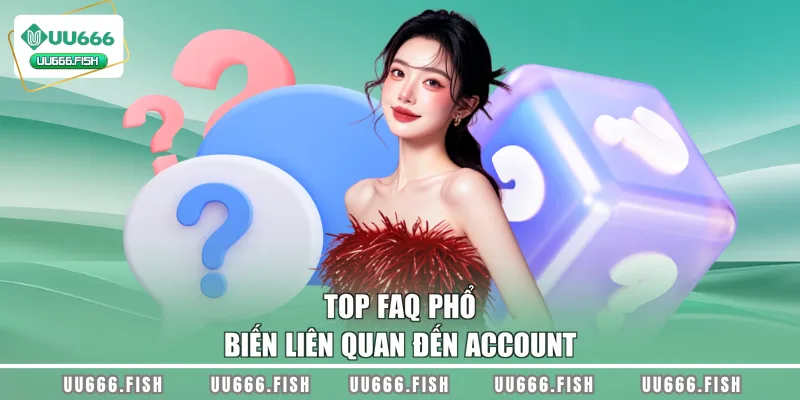 Top FAQ phổ biến liên quan đến account
